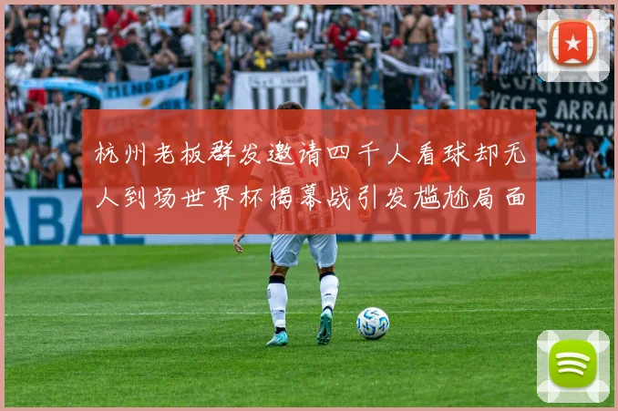 杭州老板群发邀请四千人看球却无人到场世界杯揭幕战引发尴尬局面