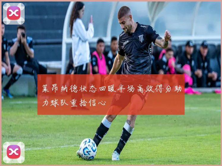 莱昂纳德状态回暖半场高效得分助力球队重拾信心