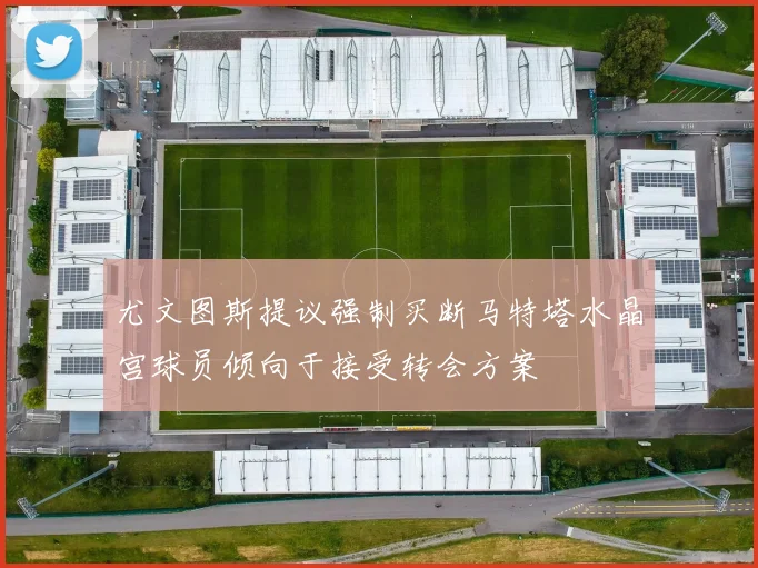 尤文图斯提议强制买断马特塔水晶宫球员倾向于接受转会方案