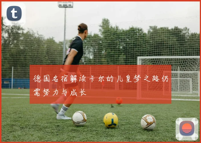 德国名宿解读卡尔的儿皇梦之路仍需努力与成长