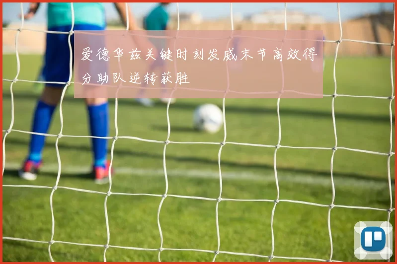 爱德华兹关键时刻发威末节高效得分助队逆转获胜