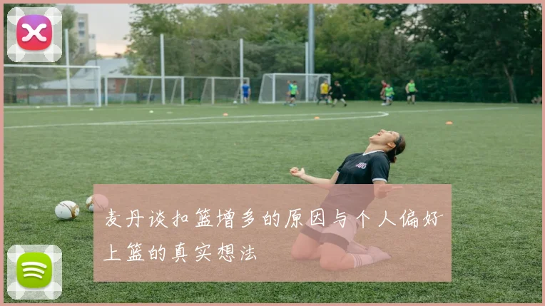 麦丹谈扣篮增多的原因与个人偏好上篮的真实想法