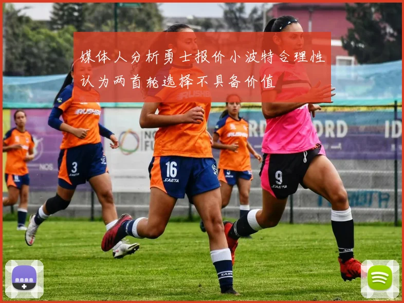 媒体人分析勇士报价小波特合理性认为两首轮选择不具备价值